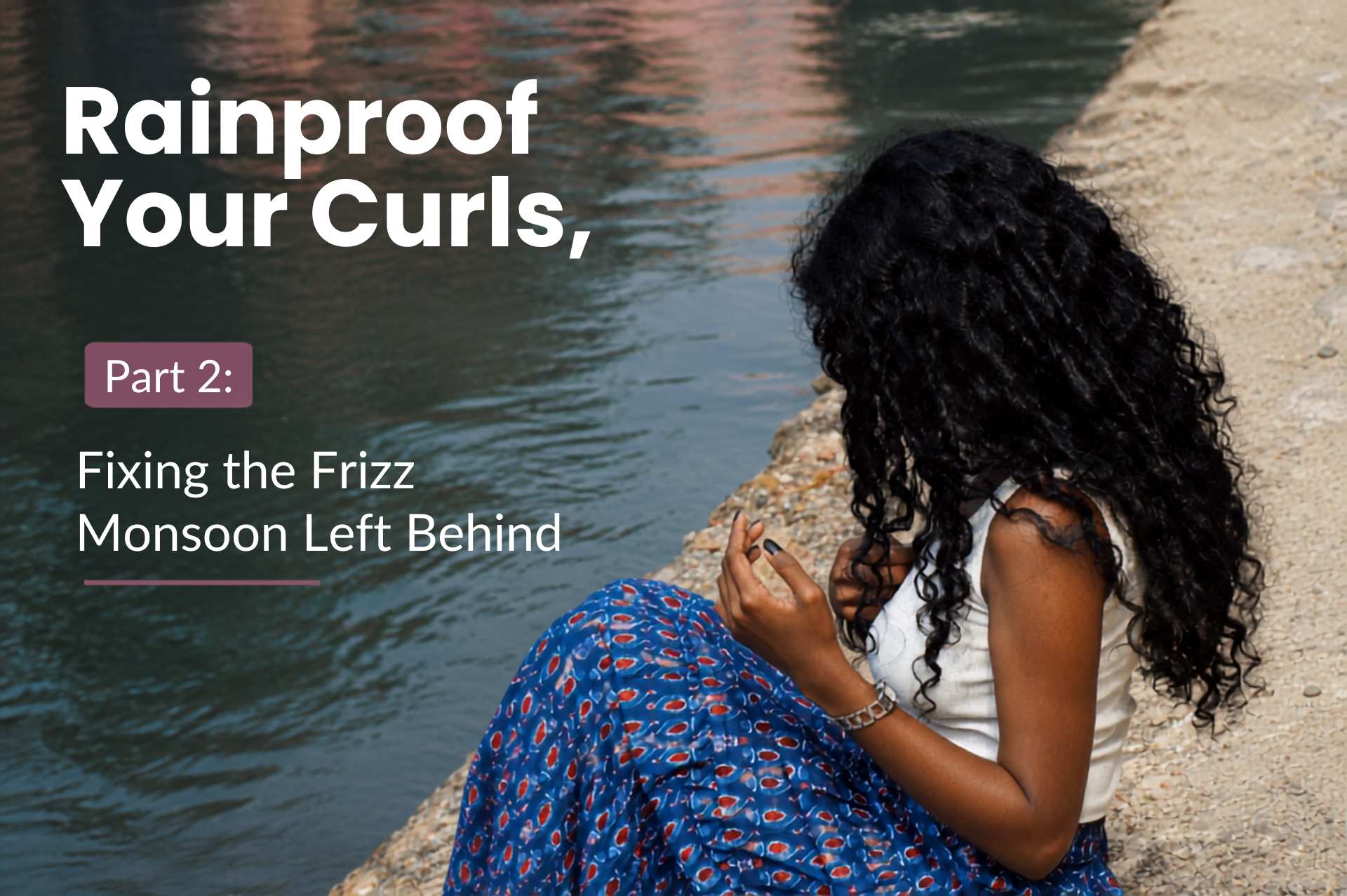 Rainproof Your Curls, Part 2: Fixing the Frizz Monsoon Left Behind